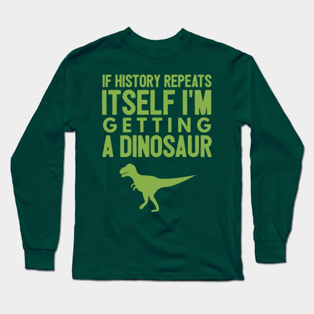 If History Repeats Itself I'm Getting A Dinosaur Long Sleeve T-Shirt by JakeRhodes